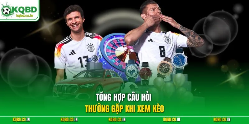 Tổng hợp câu hỏi thường gặp khi xem kèo