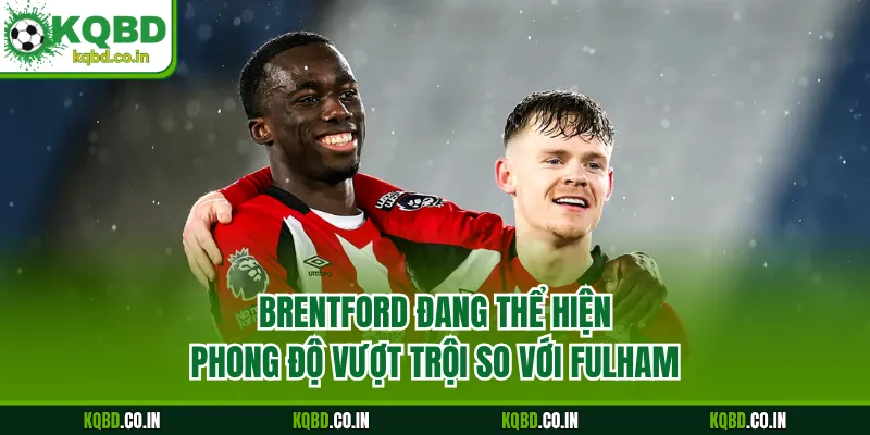 Brentford đang thể hiện phong độ vượt trội so với Fulham