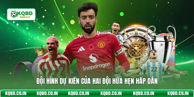 Đội hình dự kiến của hai đội hứa hẹn hấp dẫn