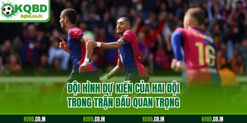 Đội hình dự kiến của hai đội trong trận đấu quan trọng