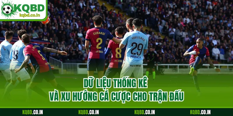 Dữ liệu thống kê và xu hướng cá cược cho trận đấu