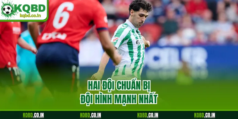 Hai đội chuẩn bị đội hình mạnh nhất