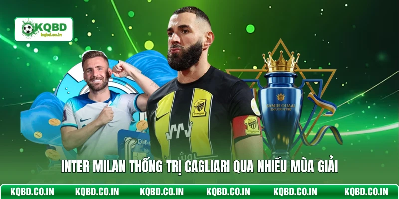 Inter Milan thống trị Cagliari qua nhiều mùa giải