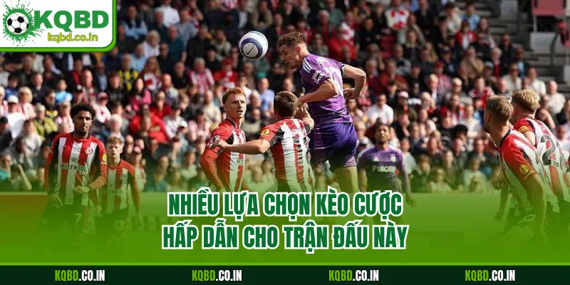 Nhiều lựa chọn kèo cược hấp dẫn cho trận đấu này