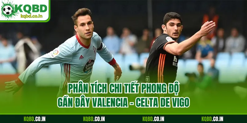 Phân tích chi tiết phong độ gần đây Valencia - Celta de Vigo