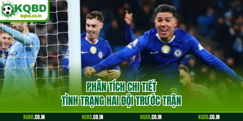 Phân tích chi tiết tình trạng hai đội trước trận