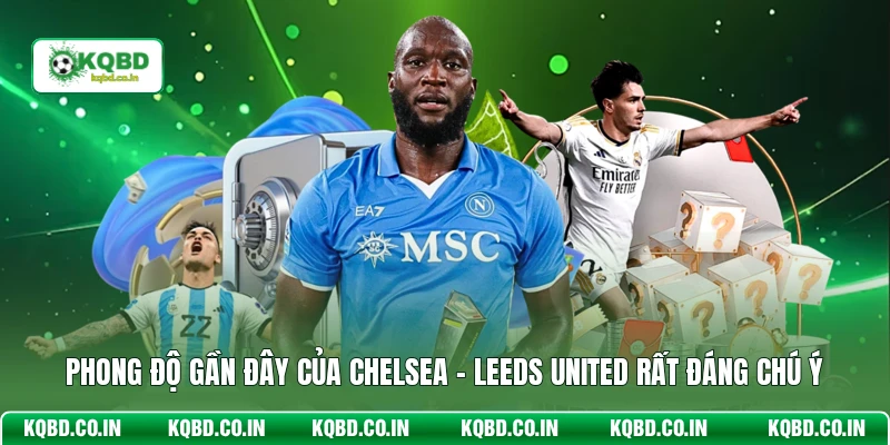 Phong độ gần đây của Chelsea - Leeds United rất đáng chú ý