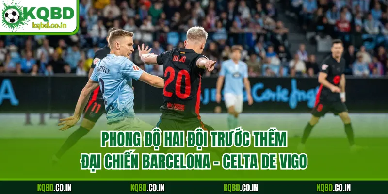 Phong độ hai đội trước thềm đại chiến Barcelona - Celta de Vigo