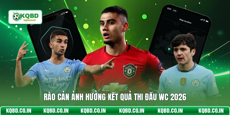 Rào cản ảnh hưởng kết quả thi đấu WC 2026