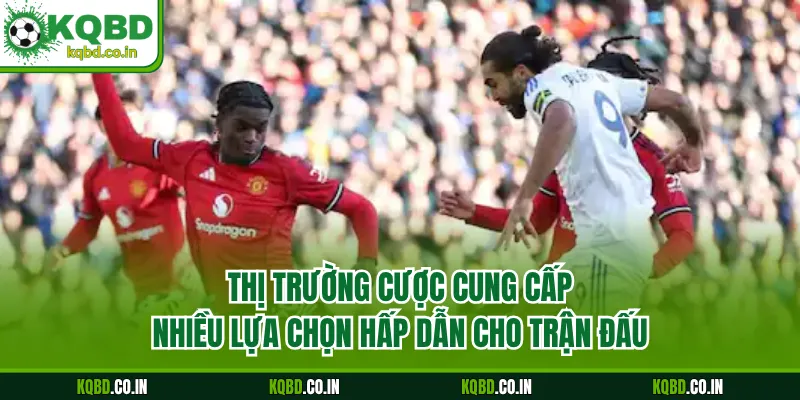 Thị trường cược cung cấp nhiều lựa chọn hấp dẫn cho trận đấu