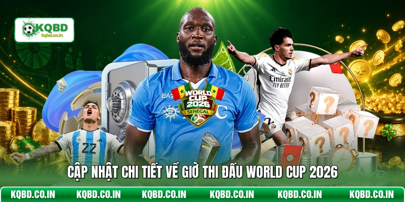 Cập nhật chi tiết về giờ thi đấu World Cup 2026