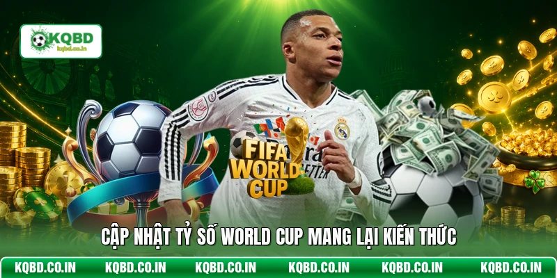 Cập nhật tỷ số World Cup mang lại kiến thức