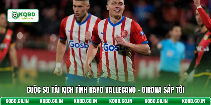 Cuộc so tài kịch tính Rayo Vallecano - Girona sắp tới