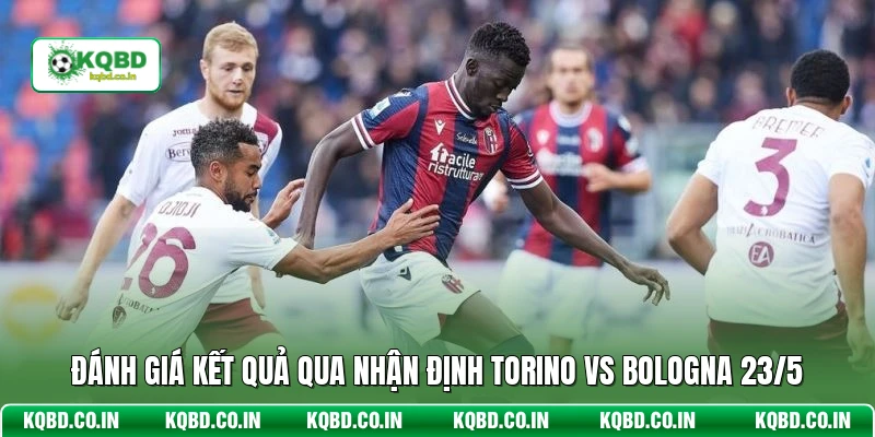 Đánh giá kết quả qua nhận định Torino vs Bologna 23/5