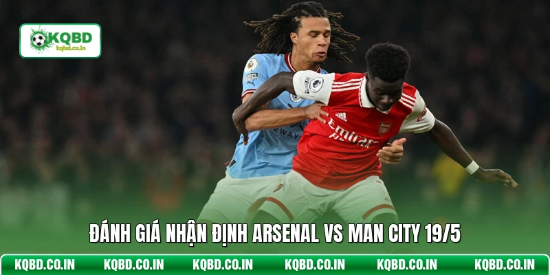 Đánh giá nhận định Arsenal vs Man City 19/5