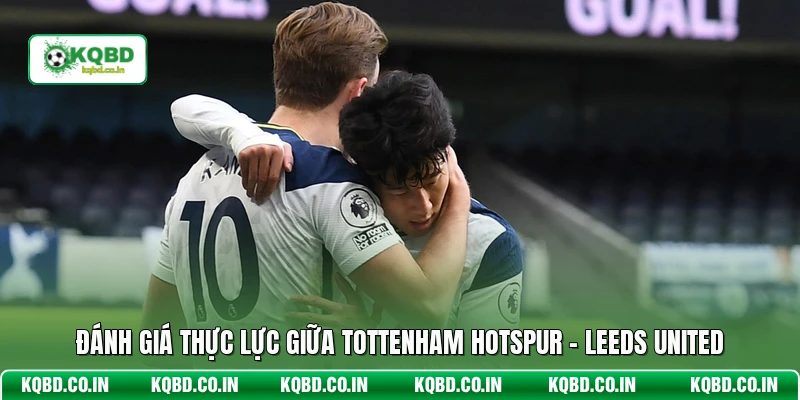 Đánh giá thực lực giữa Tottenham Hotspur - Leeds United