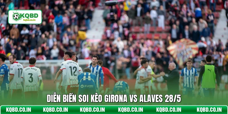 Diễn biến soi kèo Girona vs Alaves 28/5