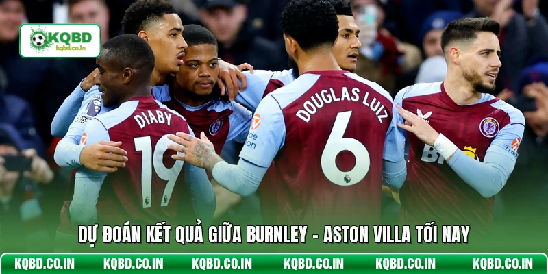 Dự đoán kết quả giữa Burnley - Aston Villa tối nay