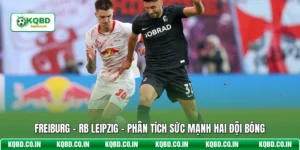 Freiburg - RB Leipzig - Phân Tích Sức Mạnh Hai Đội Bóng