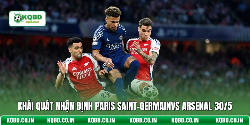 Khái quát nhận định Paris Saint-Germainvs Arsenal 30/5