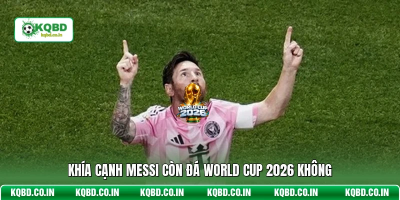 Khía cạnh Messi còn đá World Cup 2026 không