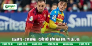 Levante - Osasuna - Cuộc Đối Đầu Nảy Lửa Tại La Liga