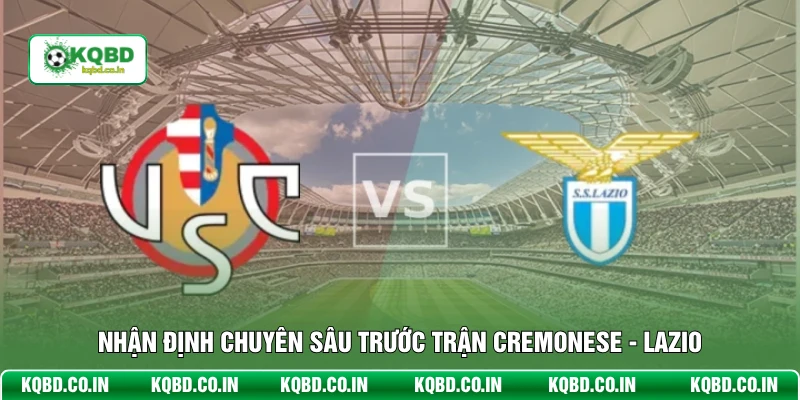 Nhận định chuyên sâu trước trận Cremonese - Lazio