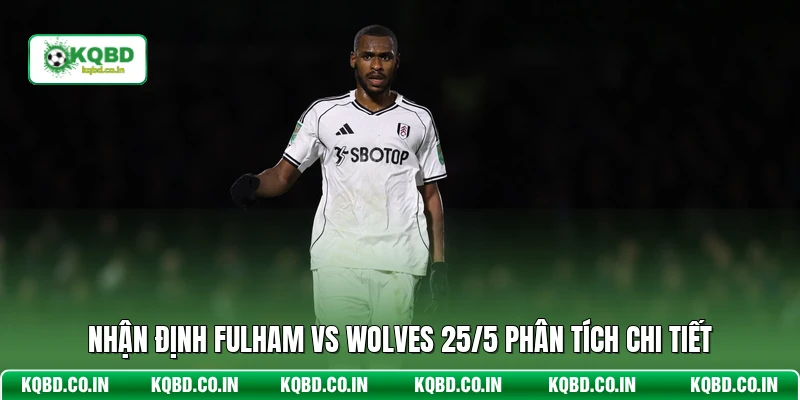 Nhận định Fulham vs Wolves 25/5 phân tích chi tiết