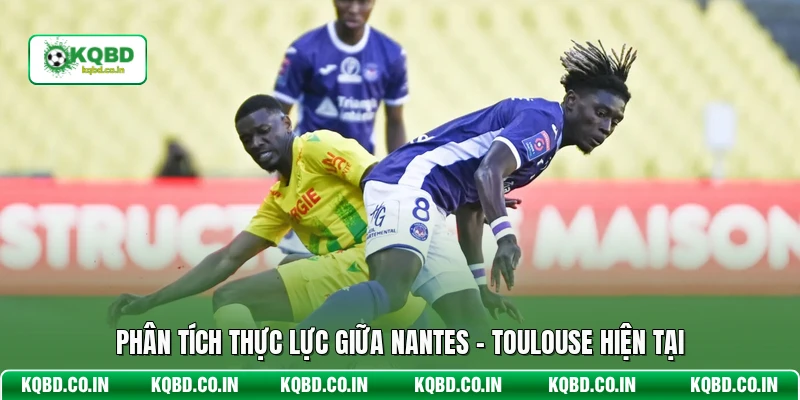Phân tích thực lực giữa Nantes - Toulouse hiện tại