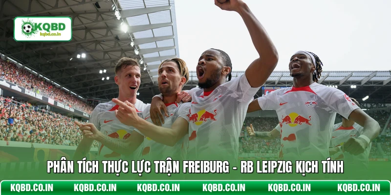 Phân tích thực lực trận Freiburg - RB Leipzig kịch tính