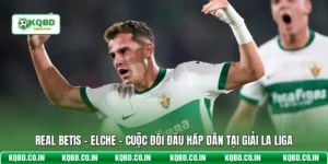 Real Betis - Elche - Cuộc Đối Đầu Hấp Dẫn Tại Giải La Liga