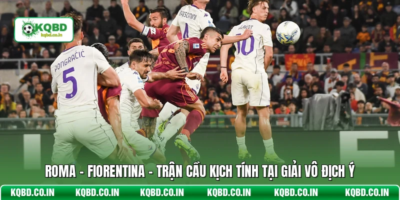 Roma - Fiorentina - Trận Cầu Kịch Tính Tại Giải Vô Địch Ý