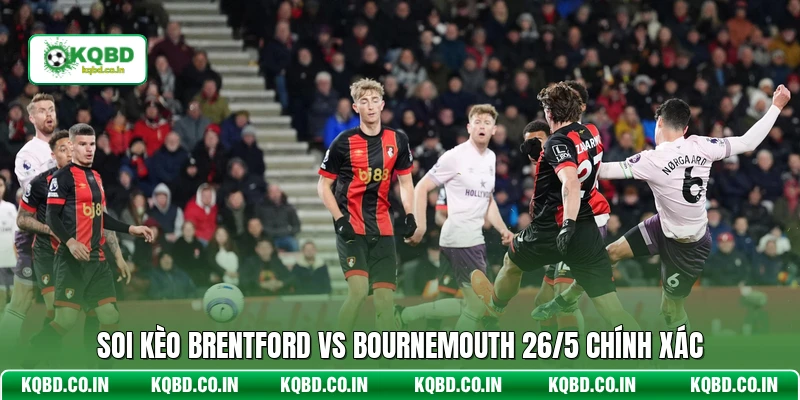 Soi kèo Brentford vs Bournemouth 26/5 chính xác