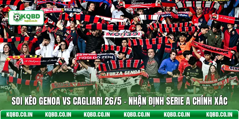 Soi Kèo Genoa Vs Cagliari 26/5 - Nhận Định Serie A Chính Xác