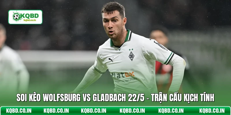 Soi Kèo Wolfsburg Vs Gladbach 22/5 - Trận Cầu Kịch Tính