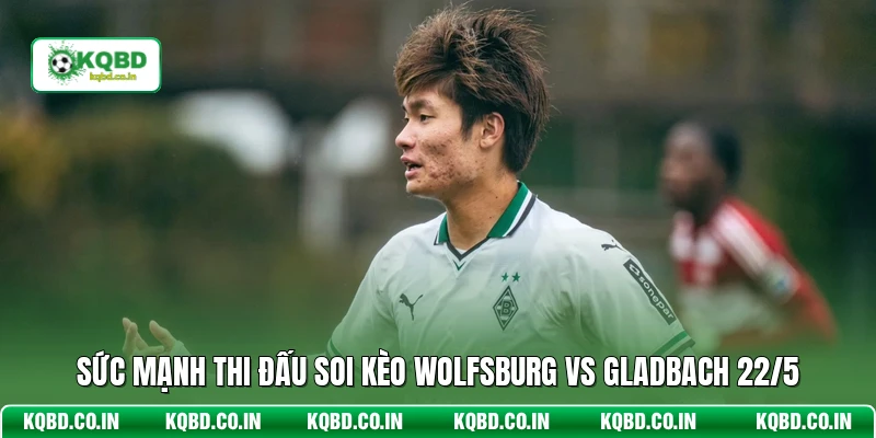 Sức mạnh thi đấu soi kèo Wolfsburg vs Gladbach 22/5