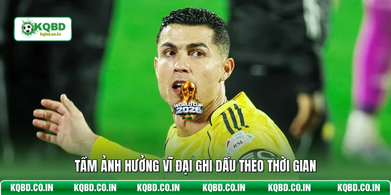 Tầm ảnh hưởng vĩ đại ghi dấu theo thời gian