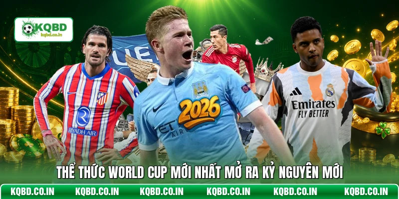 Thể thức World Cup mới nhất mở ra kỷ nguyên mới