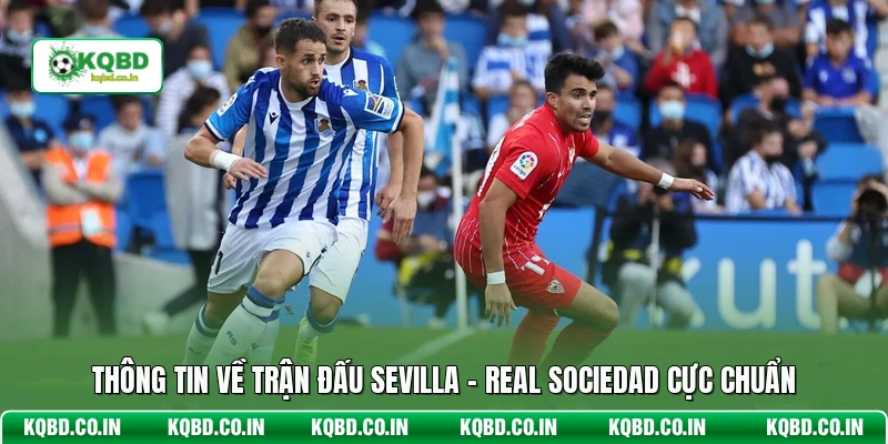 Thông tin về trận đấu Sevilla - Real Sociedad cực chuẩn