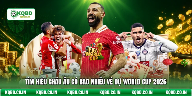 Tìm hiểu châu Âu có bao nhiêu vé dự World Cup 2026