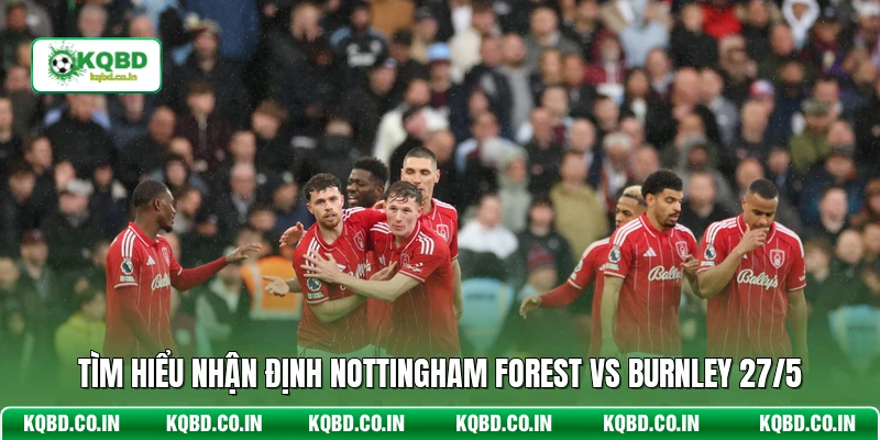Tìm hiểu nhận định Nottingham Forest vs Burnley 27/5