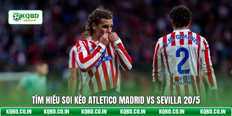 Tìm hiểu soi kèo Atletico Madrid vs Sevilla 20/5