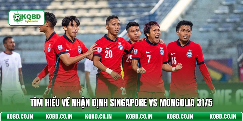 Tìm hiểu về nhận định Singapore vs Mongolia 31/5