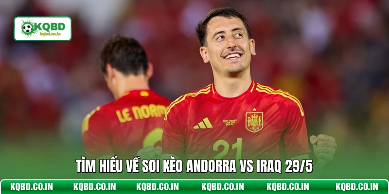 Tìm hiểu về soi kèo Andorra vs Iraq 29/5