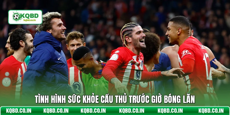 Tình hình sức khỏe cầu thủ trước giờ bóng lăn