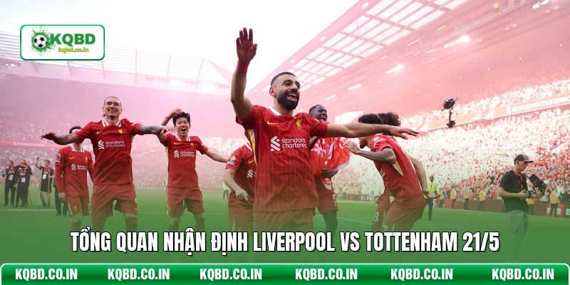 Tổng quan nhận định Liverpool vs Tottenham 21/5