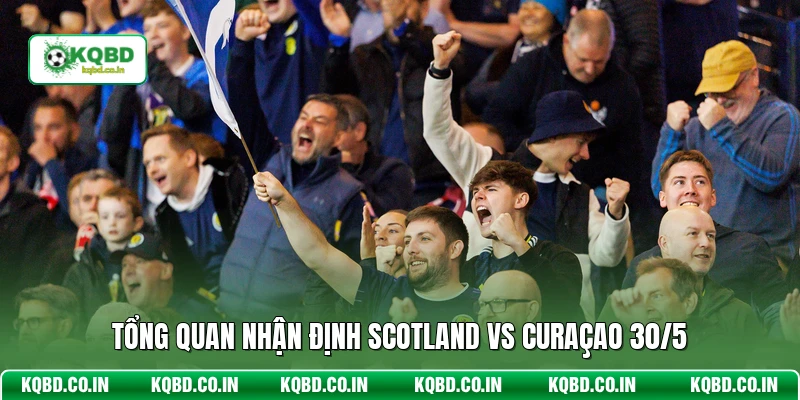 Tổng quan nhận định Scotland vs Curaçao 30/5