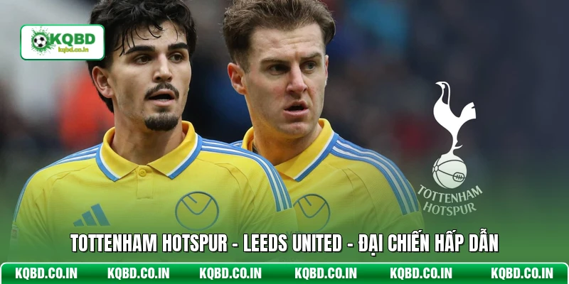 Tottenham Hotspur - Leeds United - Đại Chiến Hấp Dẫn