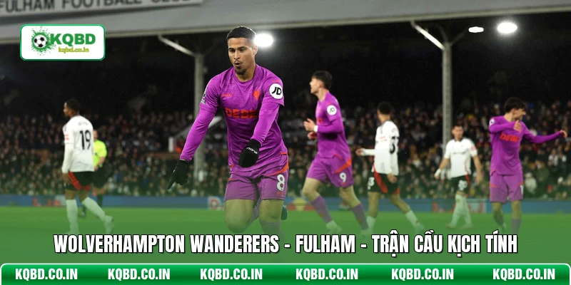 Wolverhampton Wanderers - Fulham - Trận Cầu Kịch Tính