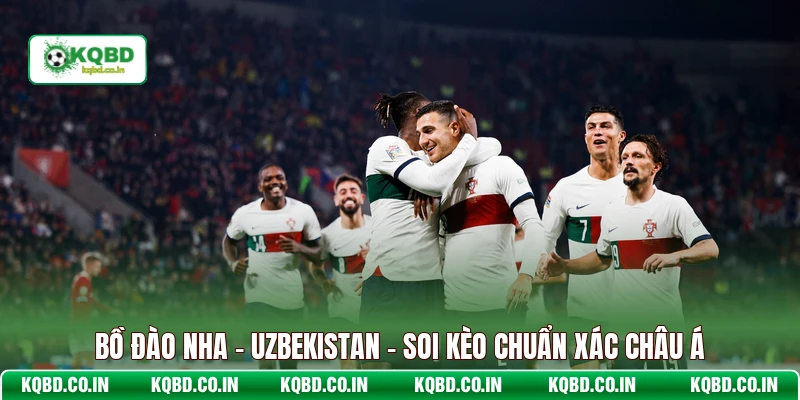 Bồ Đào Nha - Uzbekistan - Soi Kèo Chuẩn Xác Châu Á